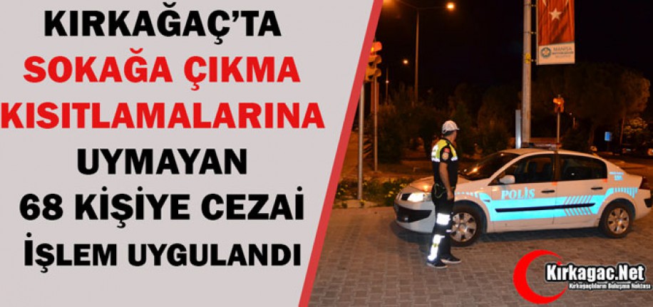 KIRKAĞAÇ'TA SOKAĞA ÇIKMA YASAĞINDA 68 KİŞİYE CEZA