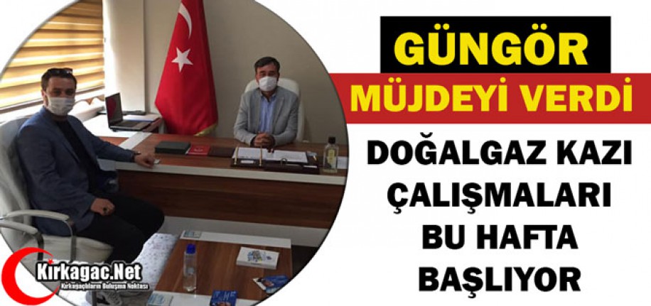 GÜNGÖR "DOĞALGAZ KAZI ÇALIŞMALARI BU HAFTA BAŞLIYOR"