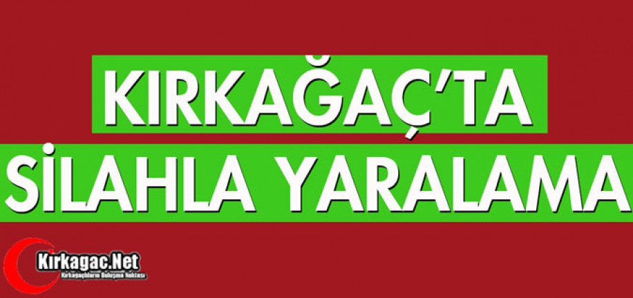 KIRKAĞAÇ'TA SİLAHLA YARALAMA