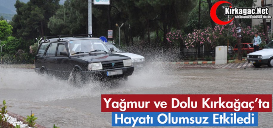 YAĞMUR ve DOLU KIRKAĞAÇ'TA HAYATI OLUMSUZ ETKİLEDİ