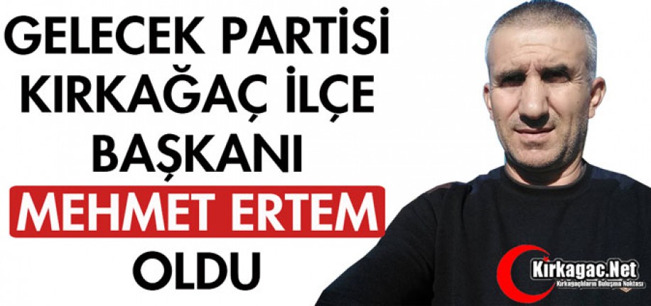 GELECEK PARTİSİ KIRKAĞAÇ İLÇE BAŞKANI MEHMET ERTEM OLDU