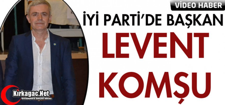 İYİ PARTİ'DE LEVENT KOMŞU DÖNEMİ