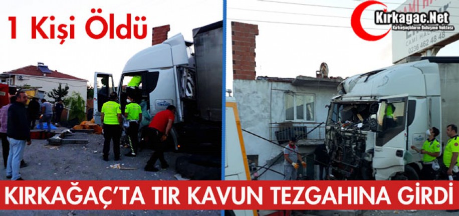 KIRKAĞAÇ'TA TIR KAVUN TEZGAHINA GİRDİ  1 ÖLÜ