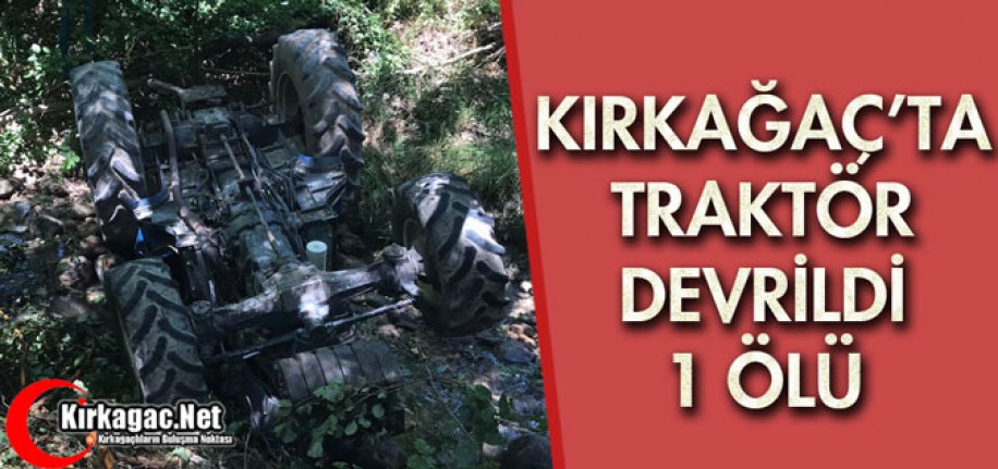 KIRKAĞAÇ'TA TRAKTÖR DEVRİLDİ 1 ÖLÜ