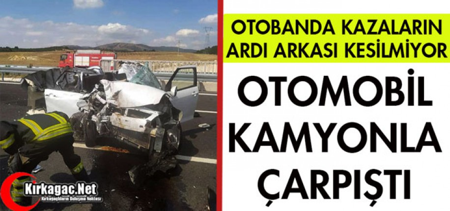 OTOBANDA BİR KAZA DAHA..OTOMOBİL, KAMYONA ÇARPTI