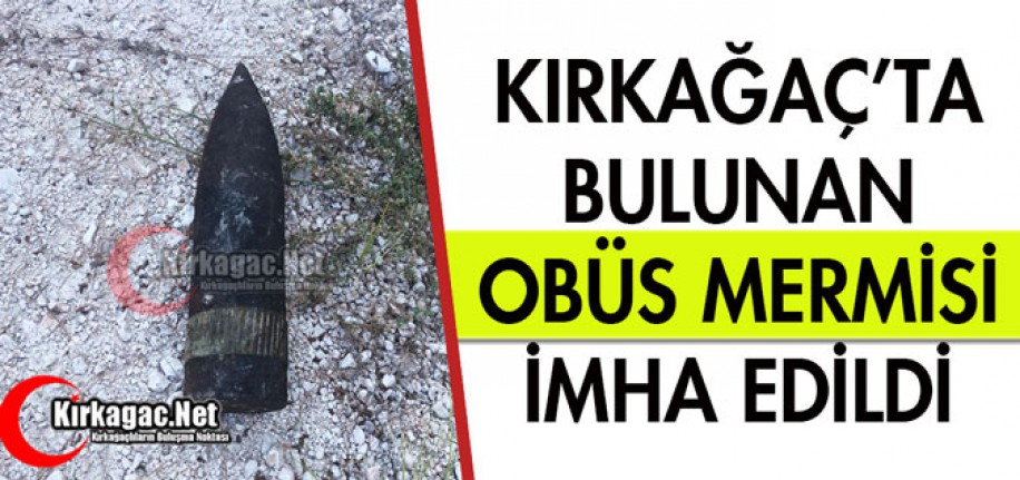 KIRKAĞAÇ'TA BULUNAN OBÜS MERMİSİ İMHA EDİLDİ