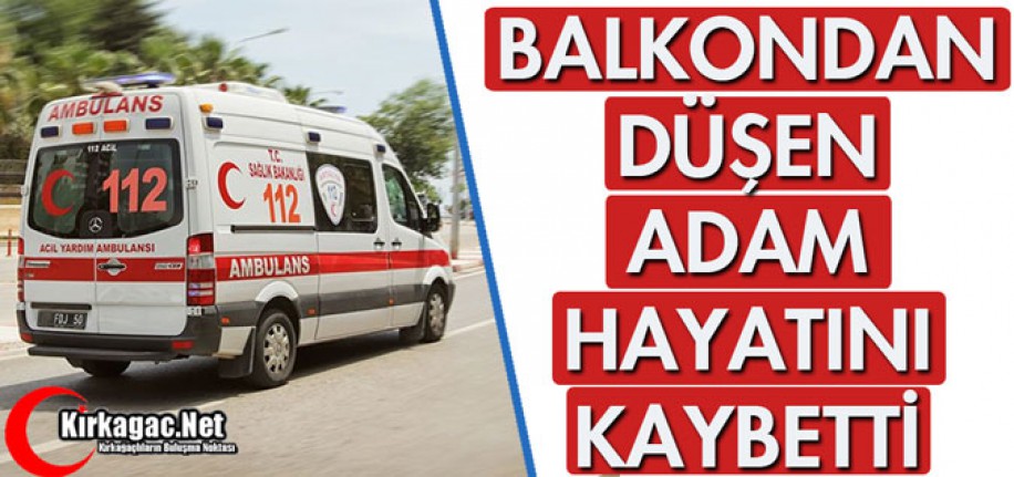 BALKONDAN DÜŞEN ADAM HAYATINI KAYBETTİ