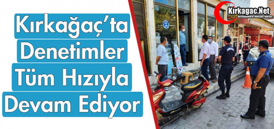 KIRKAĞAÇ'TA DENETİMLER TÜM HIZIYLA SÜRÜYOR