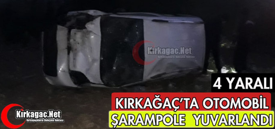 KIRKAĞAÇ'TA OTOMOBİL ŞARAMPOLE YUVARLANDI 4 YARALI