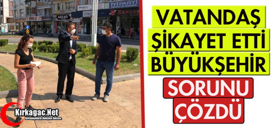 VATANDAŞ ŞİKAYET ETTi, BÜYÜKŞEHİR YERİNE GETİRDİ