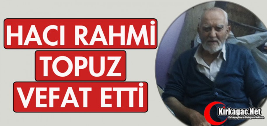 HACI RAHMİ TOPUZ VEFAT ETTİ