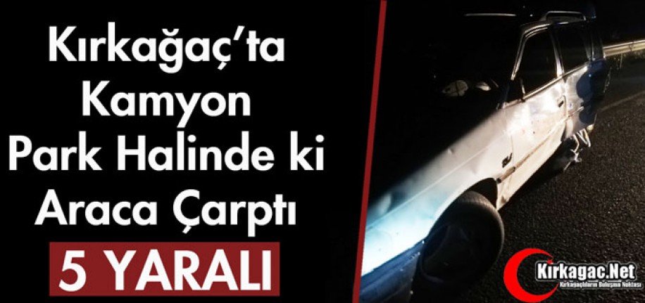 KIRKAĞAÇ'TA KAMYON DURAN OTOMOBİLE ÇARPTI 5 YARALI