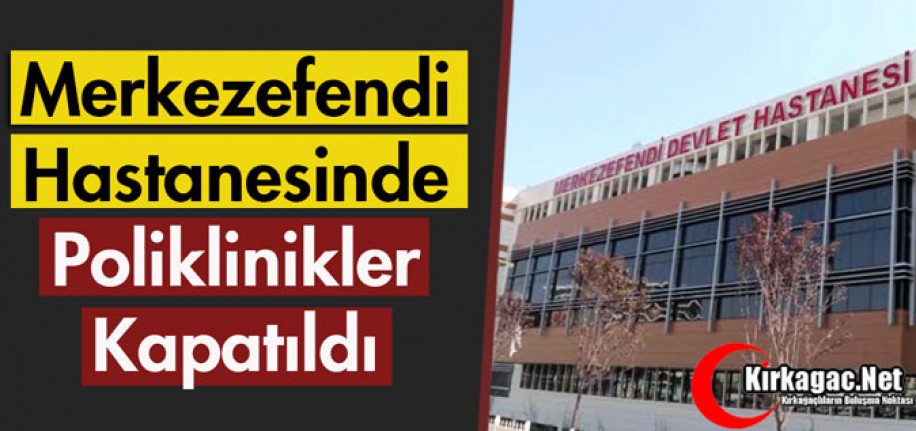 MERKEZEFENDİ HASTANESİNDE POLİKLİNİKLER KAPATILDI