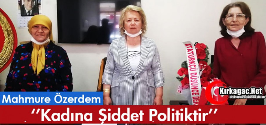 ÖZERDEM "KADINA ŞİDDET POLİTİKTİR"