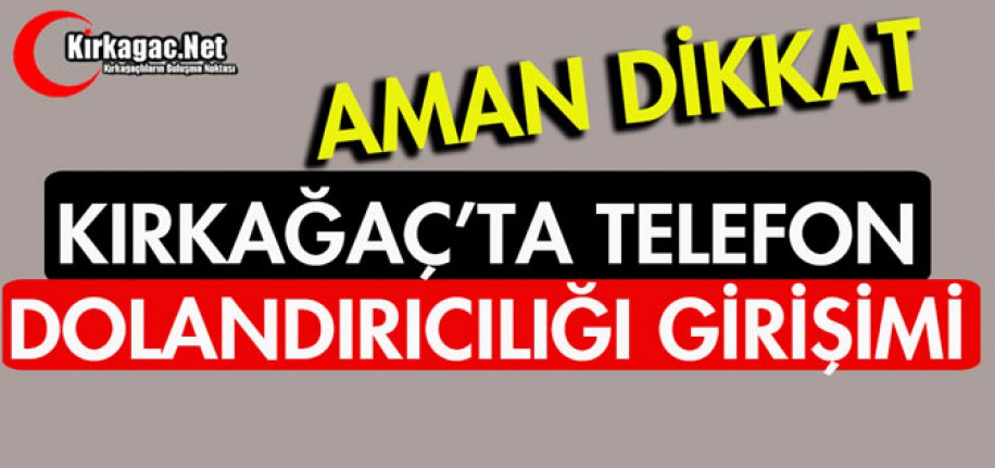 KIRKAĞAÇ'TA "TELEFON DOLANDIRICILIĞI" GİRİŞİMİ