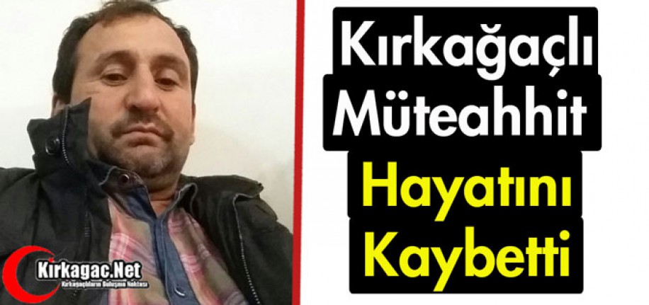 KIRKAĞAÇLI MÜTEAHHİT HAYATINI KAYBETTİ