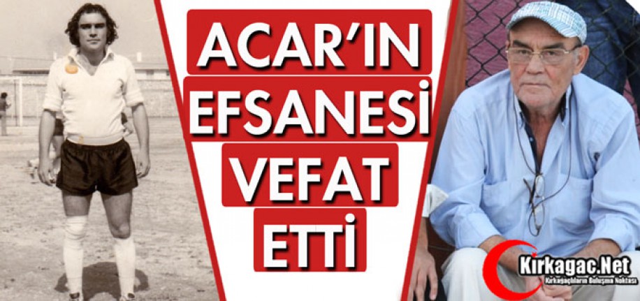 ACAR'IN EFSANESİ VEFAT ETTİ