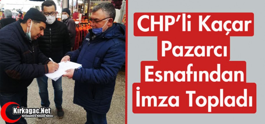 CHP'Lİ KAÇAR, PAZARCI ESNAFINDAN İMZA TOPLADI