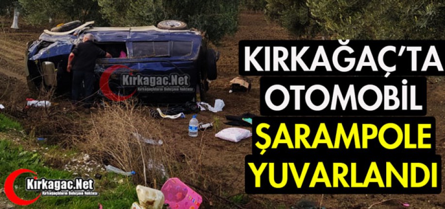 KIRKAĞAÇ'TA OTOMOBİL ŞARAMPOLE YUVARLANDI