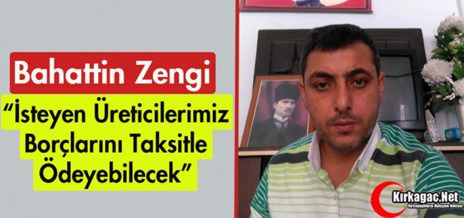 ZENGİ "ÜRETİCİLERİMİZ BORÇLARINI TAKSİTLE ÖDEYEBİLECEK"