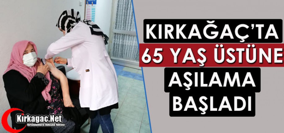 KIRKAĞAÇ'TA 65 YAŞ ÜZERİ VATANDAŞLARIN AŞILANMASINA BAŞLANDI