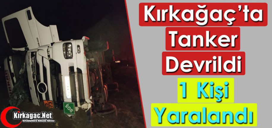 KIRKAĞAÇ’TA TANKER KAZASI 1 YARALI