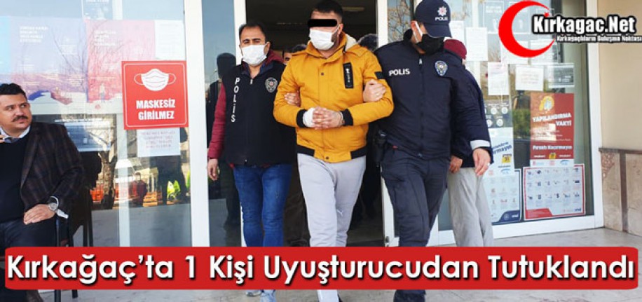 KIRKAĞAÇ’TA UYUŞTURUCUDAN 1 KİŞİ TUTUKLANDI 