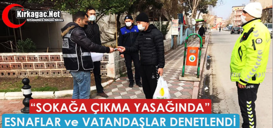 “SOKAĞA ÇIKMA YASAĞINDA” ESNAFLAR ve VATANDAŞLAR DENETLENDİ