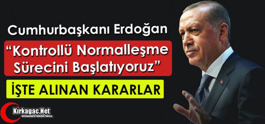 ERDOĞAN "KONTROLLÜ NORMALLEŞME SÜRECİNİ BAŞLATIORUZ"