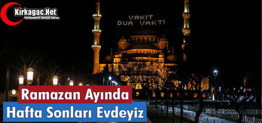 RAMAZAN AYINDA HAFTA SONLARI EVDEYİZ