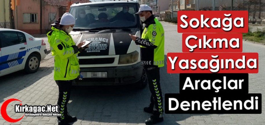 SOKAĞA ÇIKMA YASAĞINDA ARAÇLAR DENETLENDİ