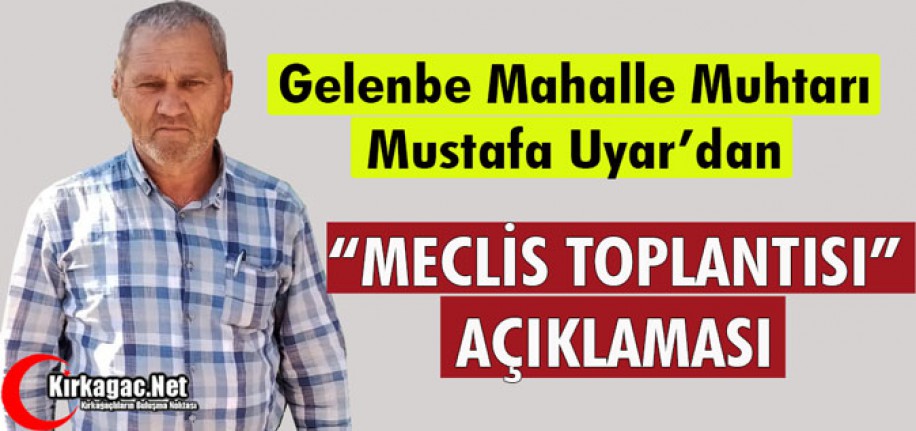 GELENBE MUHTARI UYAR’DAN “MECLİS TOPLANTISI” AÇIKLAMASI