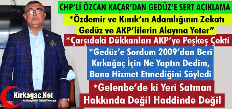 KAÇAR “ÖZDEMİR ve KINIK’IN ADAMLIĞININ ZEKATI, GEDÜZ ve AKP'LİLERİN ALAYINA YETER”