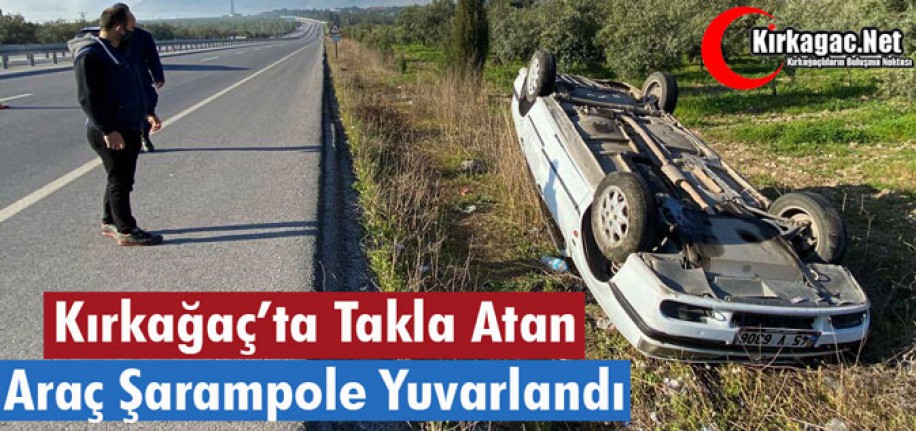 KIRKAĞAÇ’TA TAKLA ATAN OTOMOBİL ŞARAMPOLE YUVARLANDI