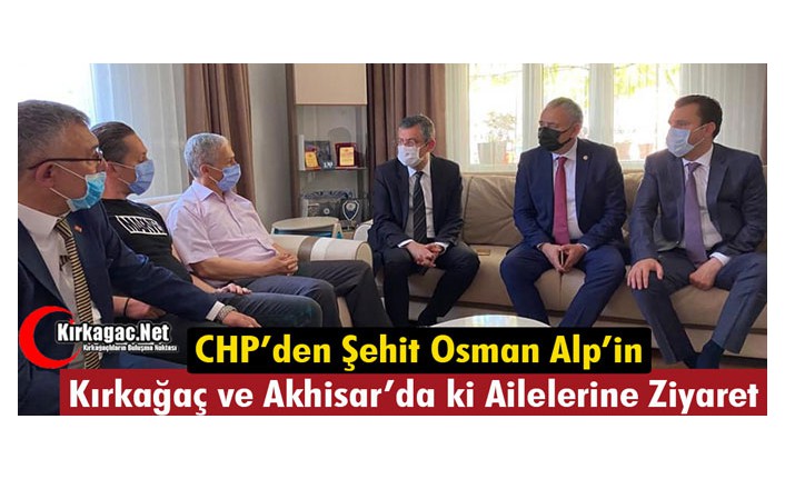 CHP’DEN ŞEHİT OSMAN ALP’İN KIRKAĞAÇ ve AKHİSAR’DA Kİ AİLELERİNE TAZİYE ZİYARETİ