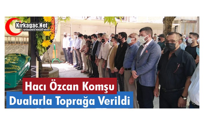 HACI ÖZCAN KOMŞU DUALARLA TOPRAĞA VERİLDİ