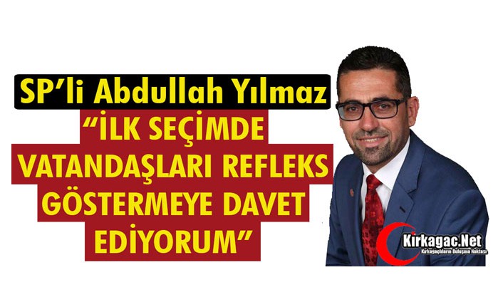 SP’Lİ YILMAZ”İLK SEÇİMDE VATANDAŞLARI REFLEKS GÖSTERMEYE DAVET EDİYORUM”