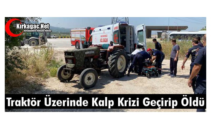 TRAKTÖR ÜZERİNDE KALP KRİZİ GEÇİRİP ÖLDÜ 