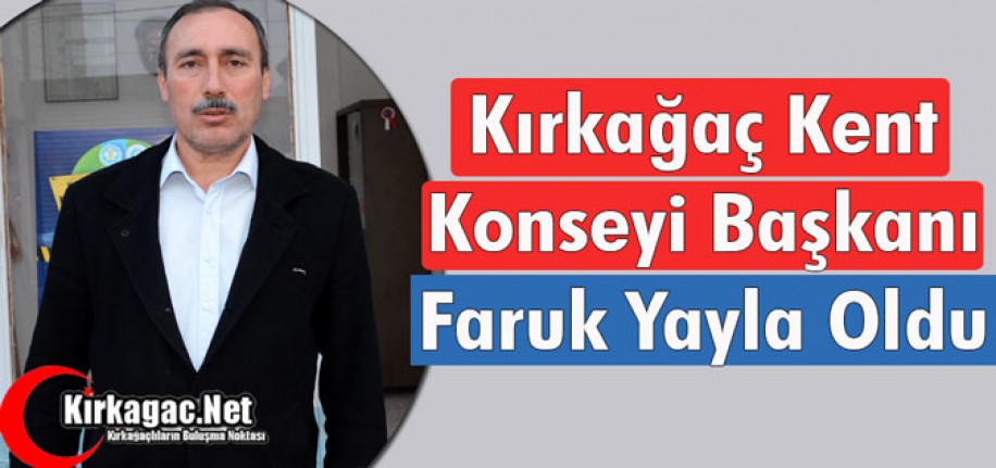 KIRKAĞAÇ KENT KONSEYİ BAŞKANI FARUK YAYLA OLDU