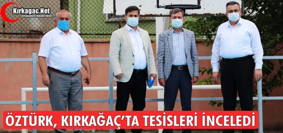 ÖZTÜRK, KIRKAĞAÇ’TA TESİSLERİ İNCELEDİ