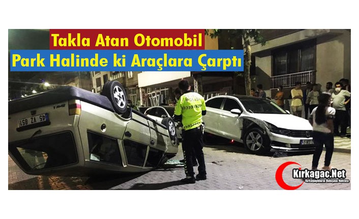 TAKLA ATAN OTOMOBİL, PARK HALİNDEKİ ARAÇLARA ÇARPTI 