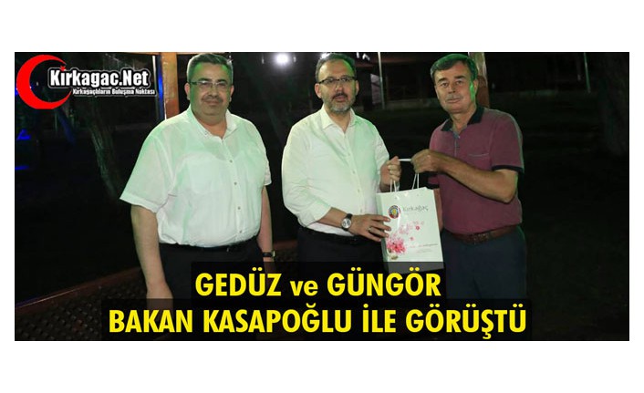 GEDÜZ ve GÜNGÖR, BAKAN KASAPOĞLU İLE GÖRÜŞTÜ