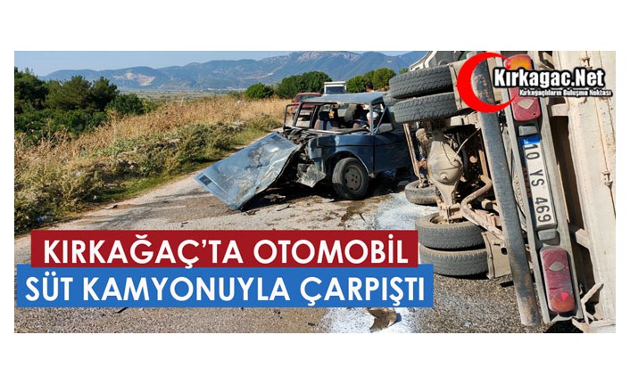 KIRKAĞAÇ'TA OTOMOBİL, SÜT KAMYONUYLA ÇARPIŞTI 2 YARALI