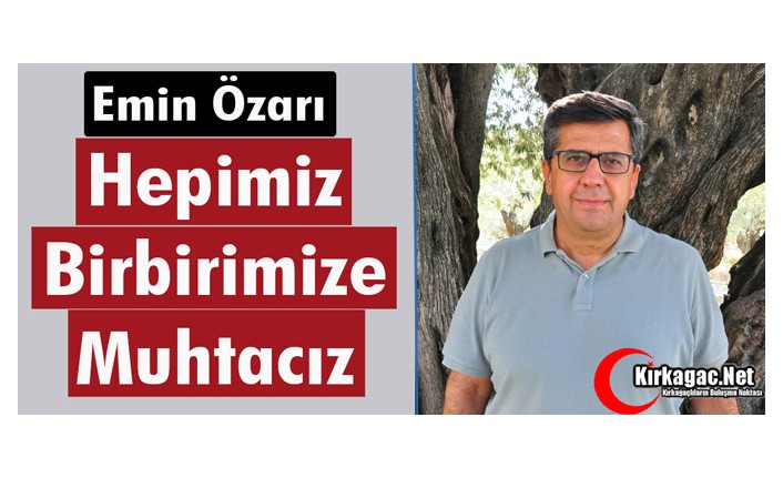 ÖZARI “HEPİMİZ BİRBİRİMİZE MUHTACIZ”