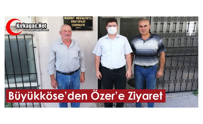 BÜYÜKKÖSE’DEN ÖZER’E ZİYARET