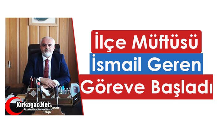 İLÇE MÜFTÜSÜ GEREN GÖREVE BAŞLADI