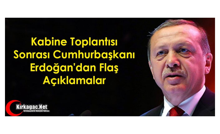 Kabine Toplantısı Sonrası Cumhurbaşkanı Erdoğan'dan Flaş Açıklamalar