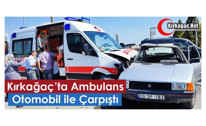 KIRKAĞAÇ’TA AMBULANS OTOMOBİL İLE ÇARPIŞTI