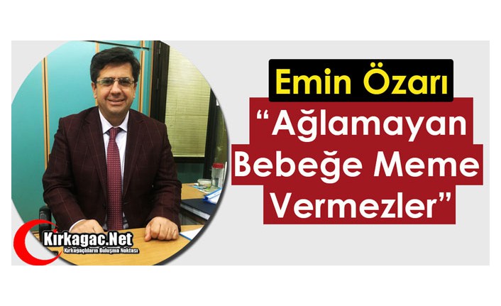 ÖZARI “AĞLAMAYAN BEBEĞE MEME VERMEZLER”