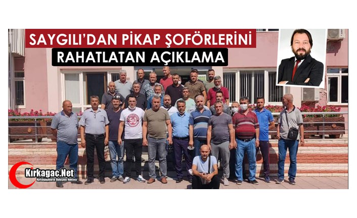 SAYGILI’DAN PİKAP ŞOFÖRLERİNİ RAHATLATAN AÇIKLAMA